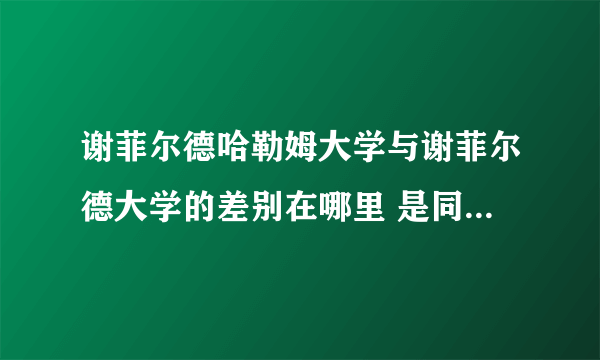 谢菲尔德哈勒姆大学与谢菲尔德大学的差别在哪里 是同一所学校吗