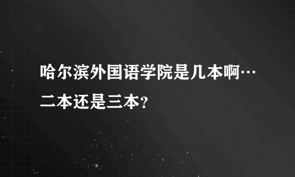 哈尔滨外国语学院是几本啊…二本还是三本？