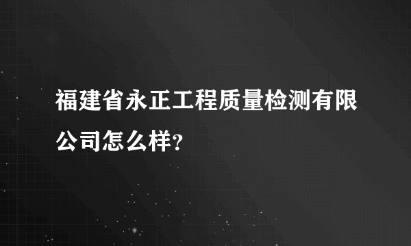 福建省永正工程质量检测有限公司怎么样？