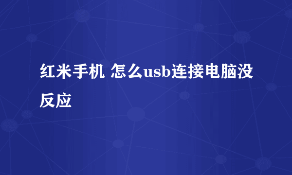 红米手机 怎么usb连接电脑没反应