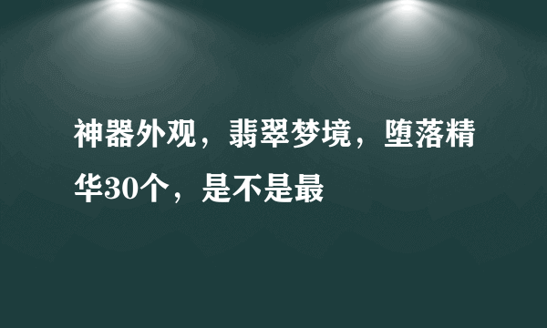 神器外观，翡翠梦境，堕落精华30个，是不是最