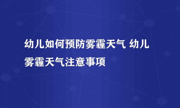 幼儿如何预防雾霾天气 幼儿雾霾天气注意事项