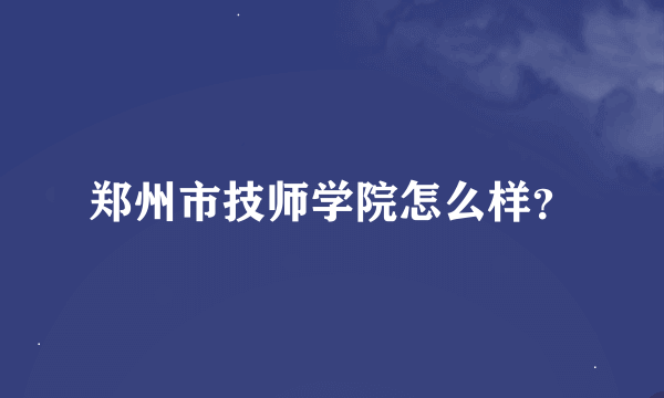 郑州市技师学院怎么样？