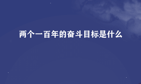 两个一百年的奋斗目标是什么