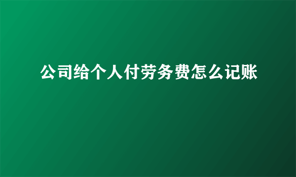 公司给个人付劳务费怎么记账