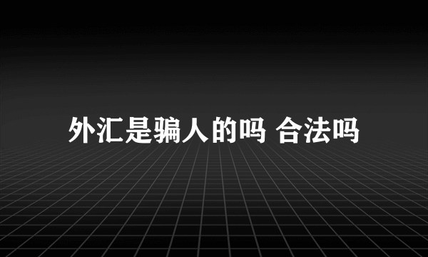 外汇是骗人的吗 合法吗