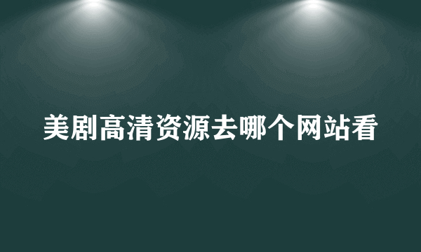 美剧高清资源去哪个网站看