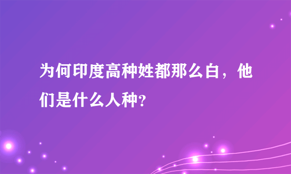 为何印度高种姓都那么白，他们是什么人种？