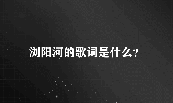 浏阳河的歌词是什么？