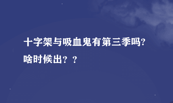 十字架与吸血鬼有第三季吗?啥时候出？？