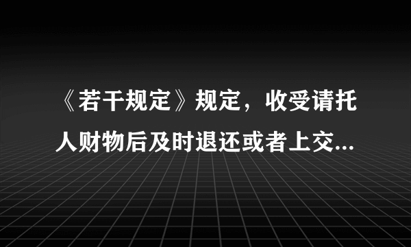 《若干规定》规定，收受请托人财物后及时退还或者上交的属于违纪吗