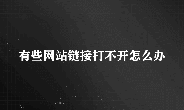 有些网站链接打不开怎么办