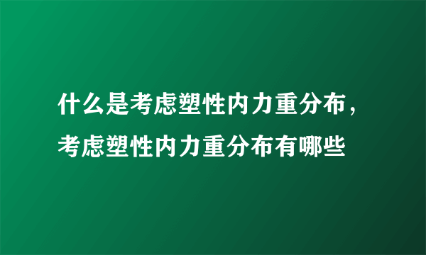 什么是考虑塑性内力重分布，考虑塑性内力重分布有哪些