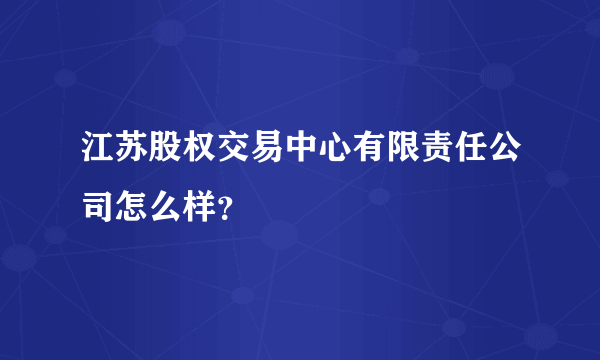 江苏股权交易中心有限责任公司怎么样？