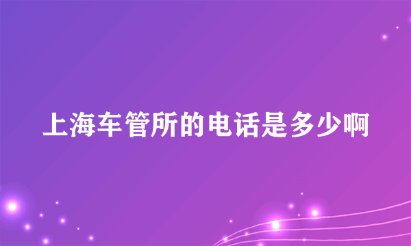 上海车管所的电话是多少啊