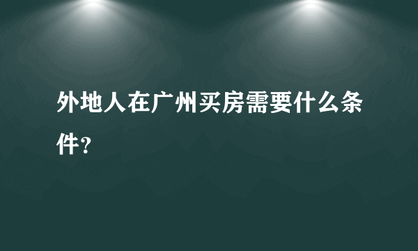 外地人在广州买房需要什么条件？