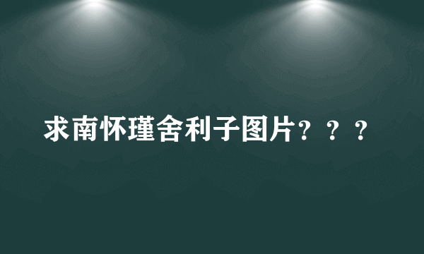 求南怀瑾舍利子图片？？？