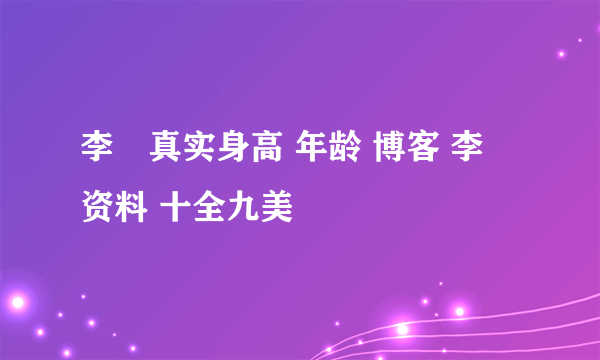 李彧真实身高 年龄 博客 李彧资料 十全九美