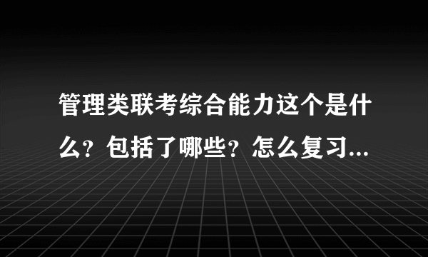 管理类联考综合能力这个是什么？包括了哪些？怎么复习啊？难吗？