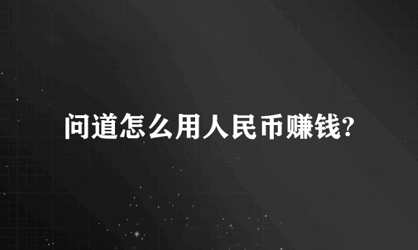 问道怎么用人民币赚钱?