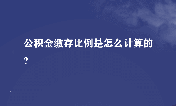 公积金缴存比例是怎么计算的?