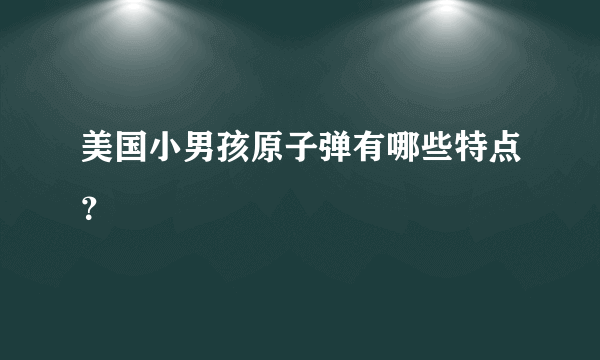 美国小男孩原子弹有哪些特点？