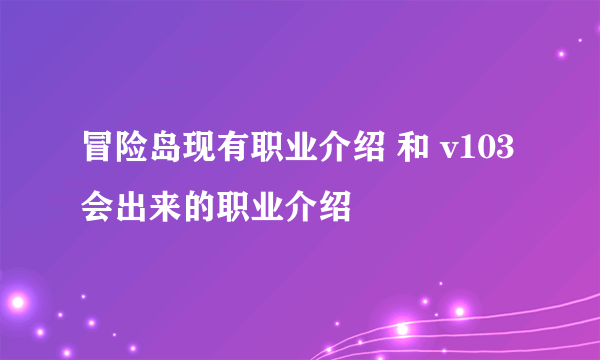 冒险岛现有职业介绍 和 v103会出来的职业介绍