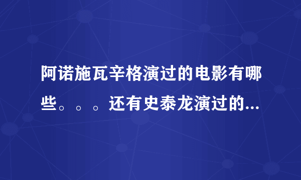 阿诺施瓦辛格演过的电影有哪些。。。还有史泰龙演过的电影有哪些。