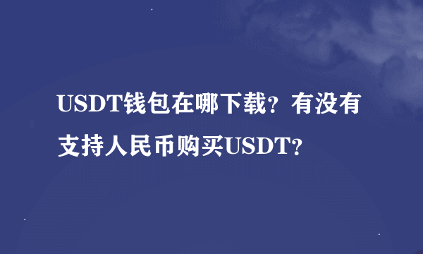 USDT钱包在哪下载？有没有支持人民币购买USDT？