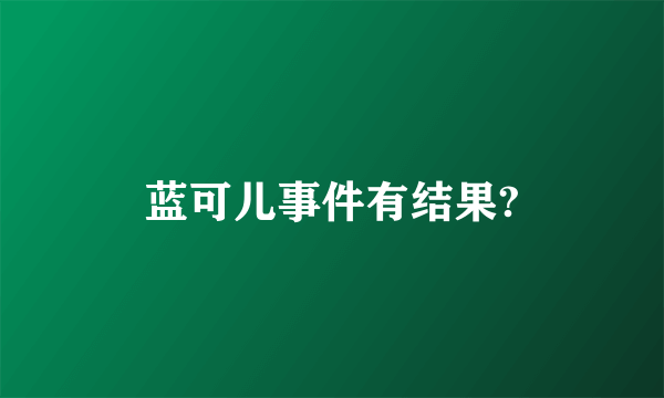 蓝可儿事件有结果?