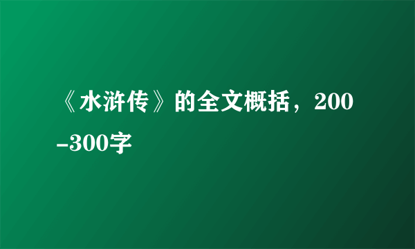 《水浒传》的全文概括，200-300字