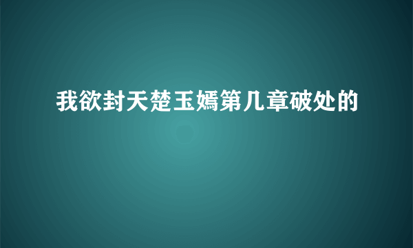 我欲封天楚玉嫣第几章破处的