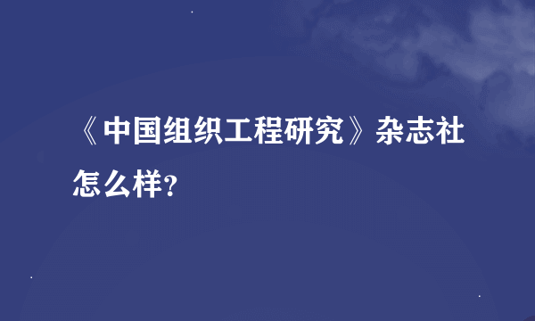 《中国组织工程研究》杂志社怎么样？