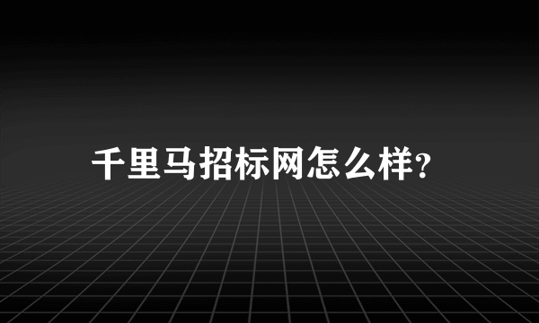 千里马招标网怎么样？