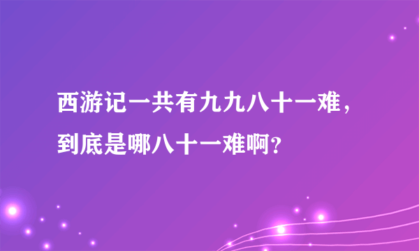 西游记一共有九九八十一难，到底是哪八十一难啊？