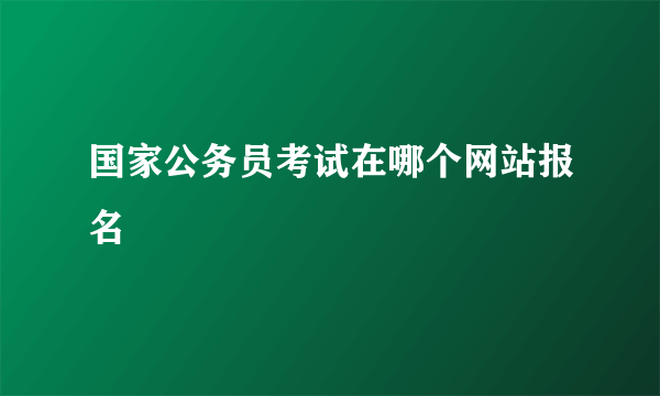 国家公务员考试在哪个网站报名