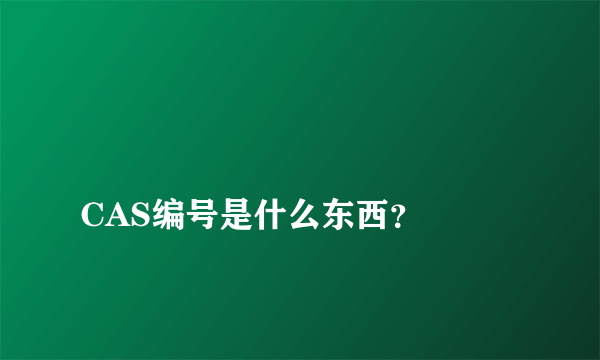 
CAS编号是什么东西？

