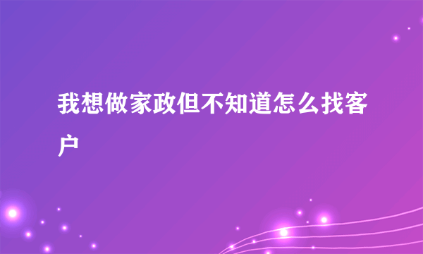 我想做家政但不知道怎么找客户