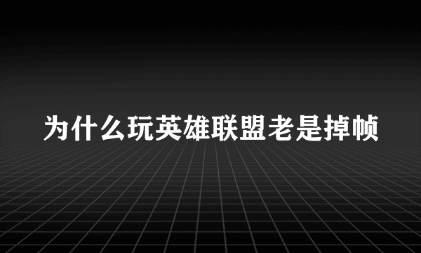 为什么玩英雄联盟老是掉帧