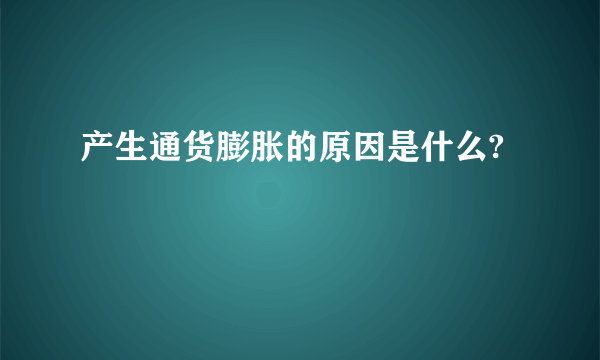 产生通货膨胀的原因是什么?