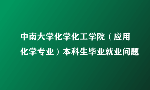 中南大学化学化工学院（应用化学专业）本科生毕业就业问题