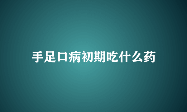 手足口病初期吃什么药