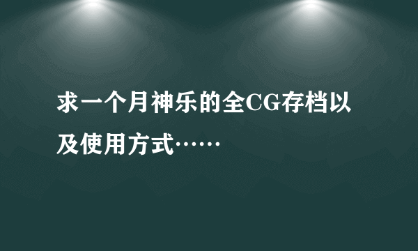 求一个月神乐的全CG存档以及使用方式……