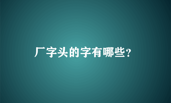 厂字头的字有哪些？