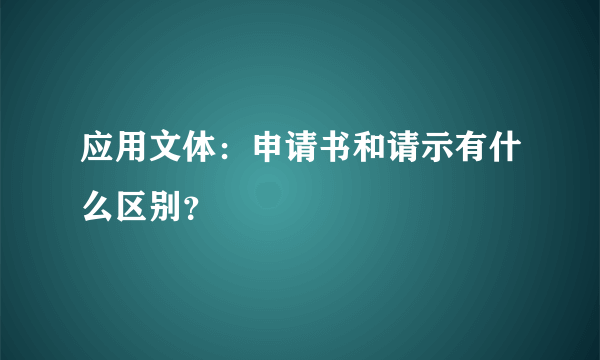 应用文体：申请书和请示有什么区别？