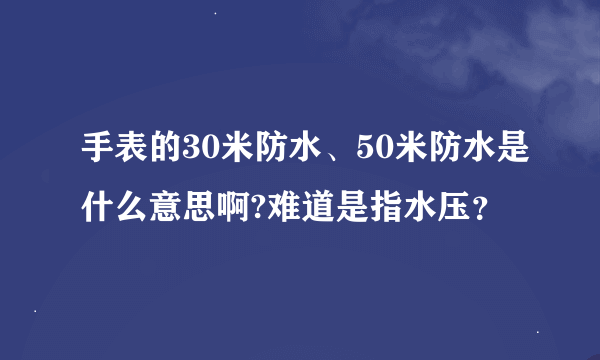 手表的30米防水、50米防水是什么意思啊?难道是指水压？