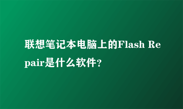 联想笔记本电脑上的Flash Repair是什么软件？