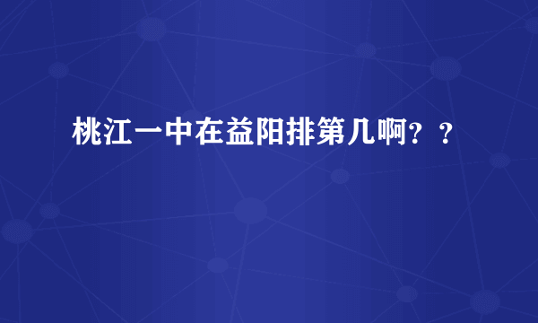 桃江一中在益阳排第几啊？？