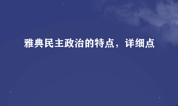 雅典民主政治的特点，详细点