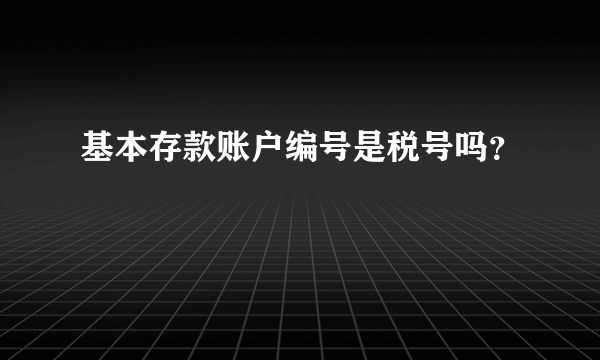 基本存款账户编号是税号吗？